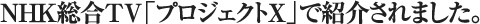 ＮＨＫ総合ＴＶ「プロジェクトX」で紹介されました。