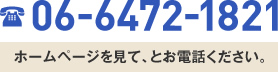 06-6472-1821　ホームページを見て、とお電話ください。