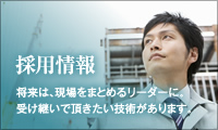 採用情報　将来は、現場をまとめるリーダーに。受け継いでいただきたい技術があります。